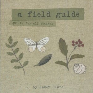 A Field Guide – quilts for all seasons, by Janet Clare